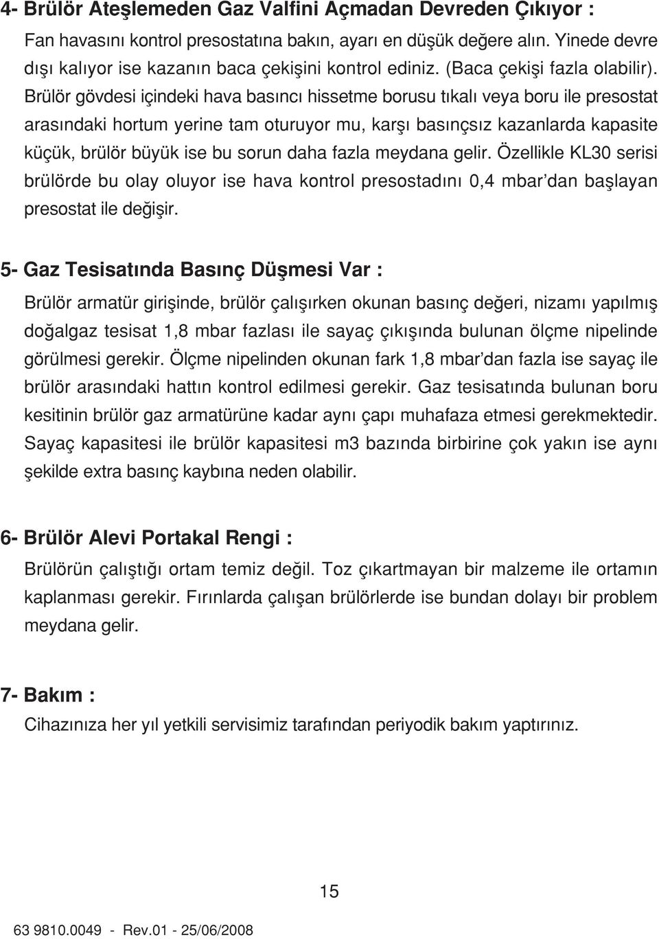 Brülör gövdesi içindeki hava bas nc hissetme borusu t kal veya boru ile presostat aras ndaki hortum yerine tam oturuyor mu, karfl bas nçs z kazanlarda kapasite küçük, brülör büyük ise bu sorun daha