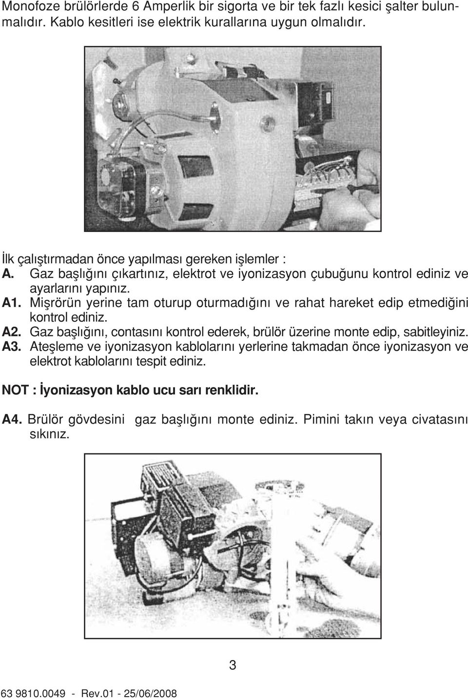 Miflrörün yerine tam oturup oturmad n ve rahat hareket edip etmedi ini kontrol ediniz. A2. Gaz bafll n, contas n kontrol ederek, brülör üzerine monte edip, sabitleyiniz. A3.