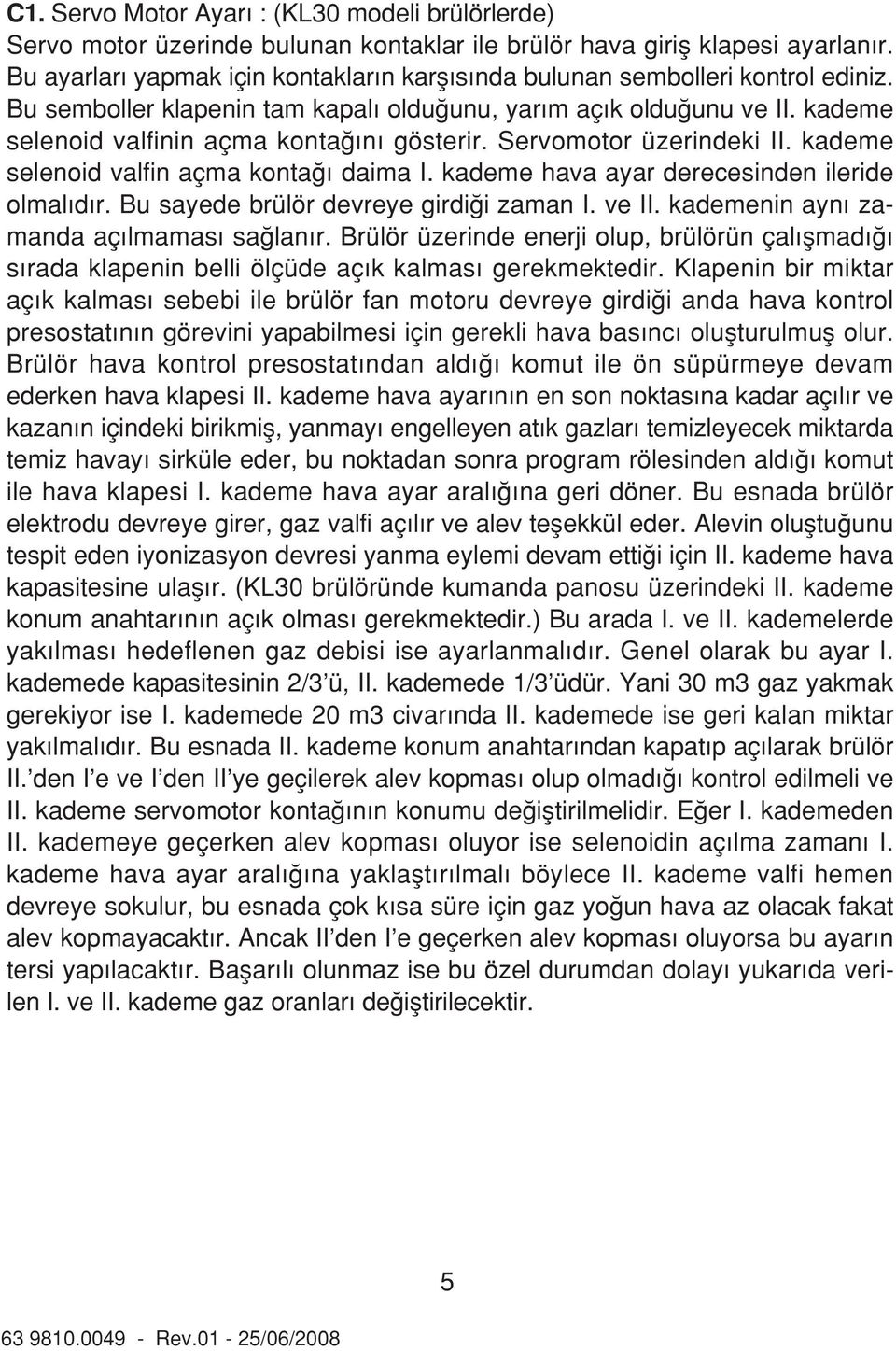 Servomotor üzerindeki II. kademe selenoid valfin açma konta daima I. kademe hava ayar derecesinden ileride olmal d r. Bu sayede brülör devreye girdi i zaman I. ve II.