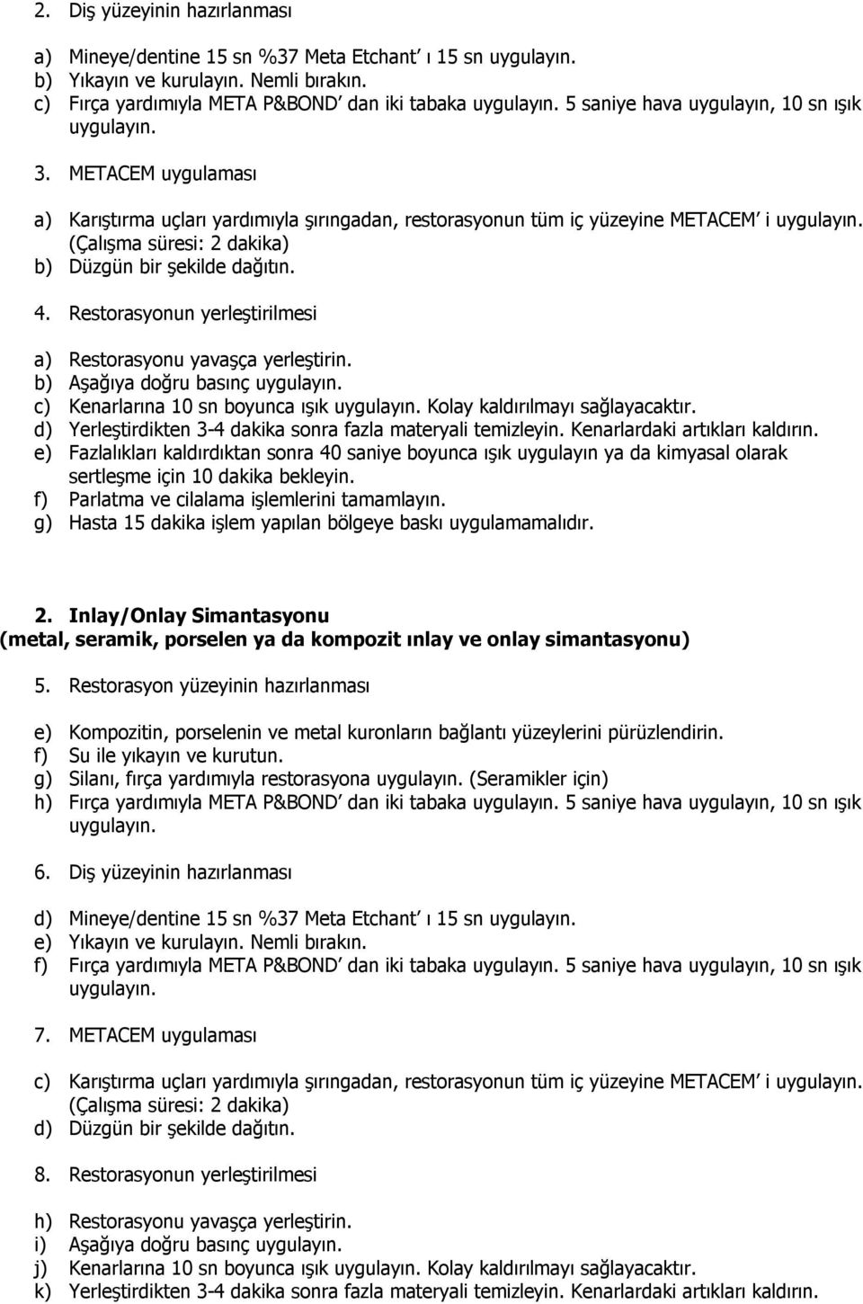 METACEM uygulaması a) Karıştırma uçları yardımıyla şırıngadan, restorasyonun tüm iç yüzeyine METACEM i b) Düzgün bir şekilde dağıtın. 4.