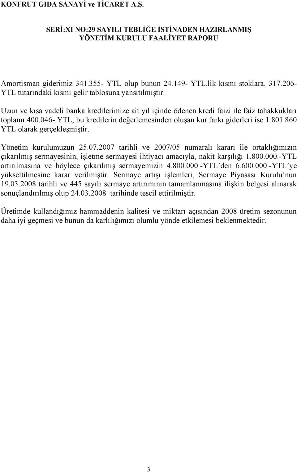 860 YTL olarak gerçekleşmiştir. Yönetim kurulumuzun 25.07.2007 tarihli ve 2007/05 numaralı kararı ile ortaklığımızın çıkarılmış sermayesinin, işletme sermayesi ihtiyacı amacıyla, nakit karşılığı 1.