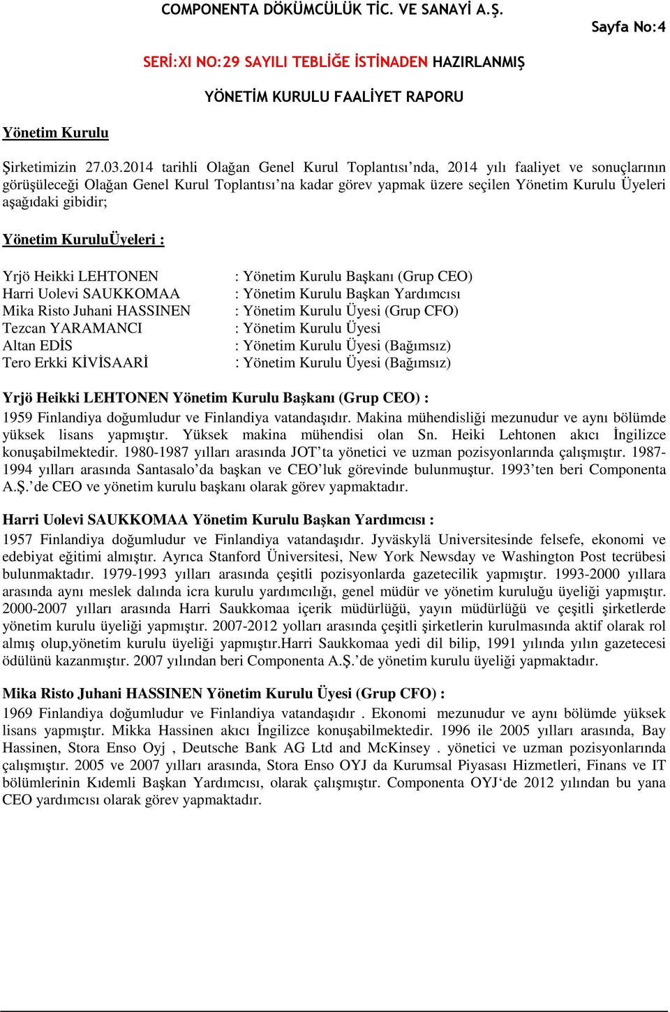 gibidir; Yönetim KuruluÜyeleri : Yrjö Heikki LEHTONEN Harri Uolevi SAUKKOMAA Mika Risto Juhani HASSINEN Tezcan YARAMANCI Altan EDİS Tero Erkki KİVİSAARİ : Yönetim Kurulu Başkanı (Grup CEO) : Yönetim