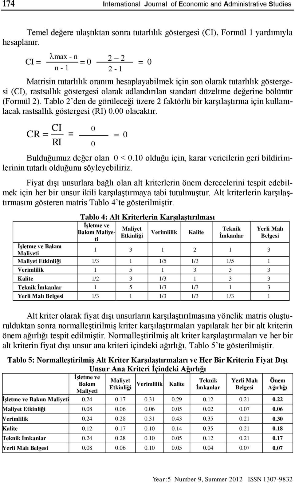 (Formül 2). Tablo 2 den de görüleceği üzere 2 faktörlü bir karşılaştırma için kullanılacak rastsallık göstergesi (RI) 0.00 olacaktır. CI 0 CR = = 0 RI 0 Bulduğumuz değer olan 0 < 0.