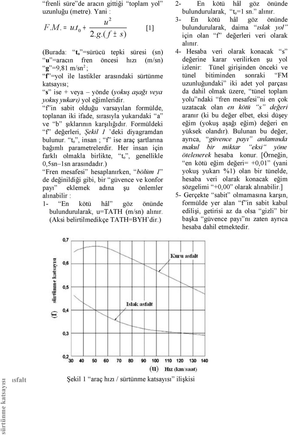 ( f ± s) [1] (Burada: t o =sürücü tepki süresi (sn) u =aracın fren öncesi hızı (m/sn) g =9,81 m/sn 2 ; f =yol ile lastikler arasındaki sürtünme katsayısı; s ise + veya yönde (yokuş aşağı veya yokuş