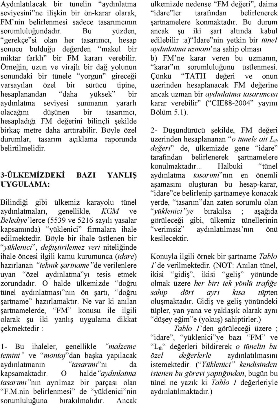 Örneğin, uzun ve virajlı bir dağ yolunun sonundaki bir tünele yorgun gireceği varsayılan özel bir sürücü tipine, hesaplanandan daha yüksek bir aydınlatma seviyesi sunmanın yararlı olacağını düşünen