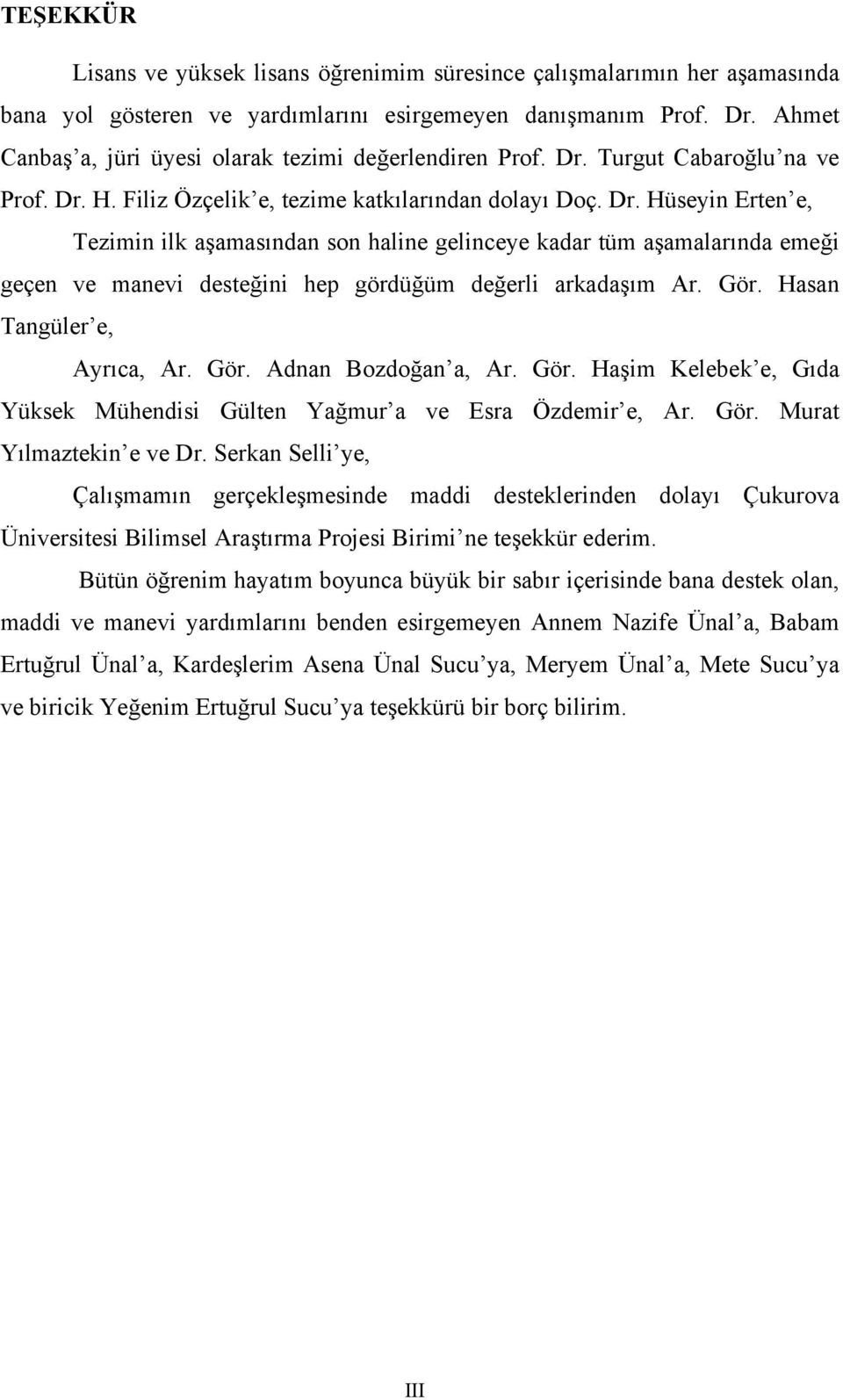 Turgut Cabaroğlu na ve Prof. Dr. H. Filiz Özçelik e, tezime katkılarından dolayı Doç. Dr. Hüseyin Erten e, Tezimin ilk aşamasından son haline gelinceye kadar tüm aşamalarında emeği geçen ve manevi desteğini hep gördüğüm değerli arkadaşım Ar.