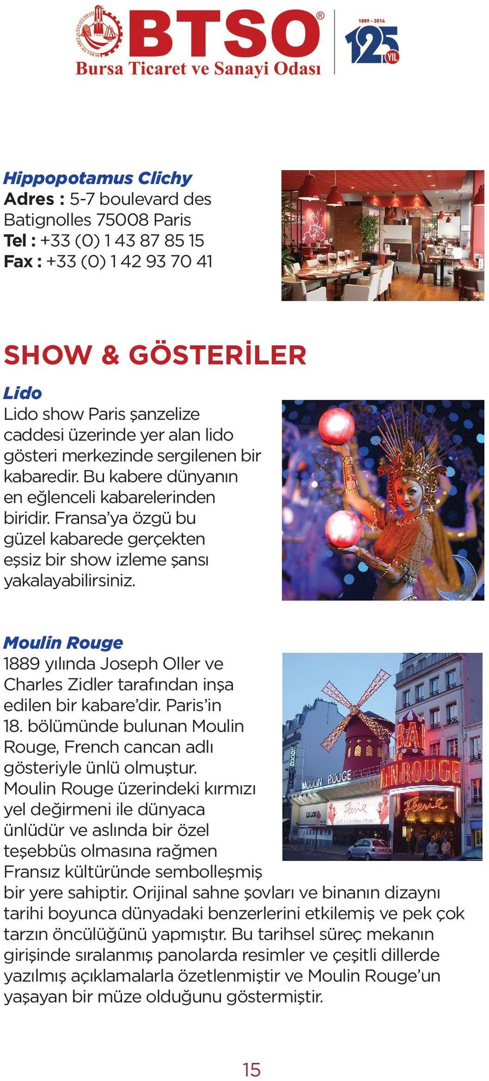 Fransa ya özgü bu güzel kabarede gerçekten eşsiz bir show izleme şansı yakalayabilirsiniz. Moulin Rouge 1889 yılında Joseph Oller ve Charles Zidler tarafından inşa edilen bir kabare dir. Paris in 18.