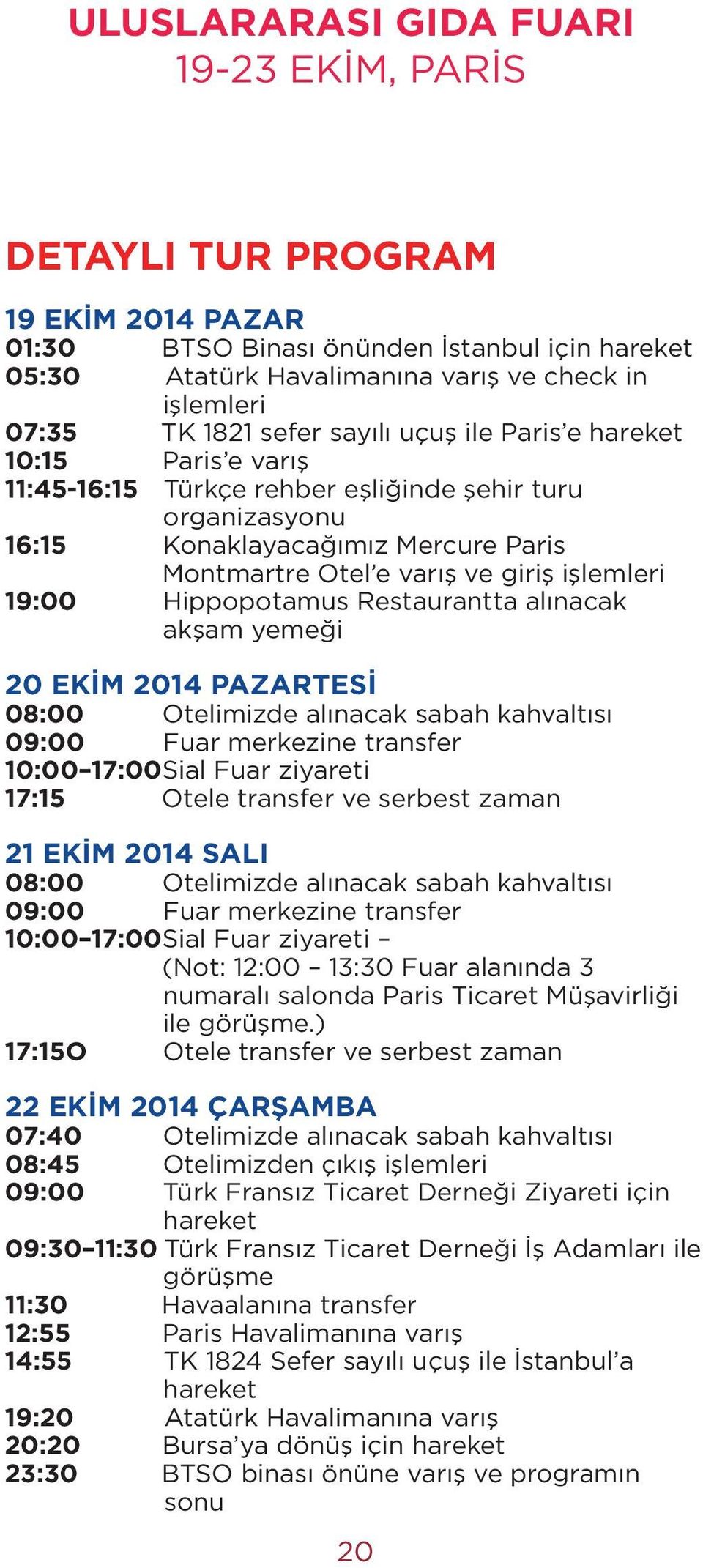 19:00 Hippopotamus Restaurantta alınacak akşam yemeği 20 EKİM 2014 PAZARTESİ 08:00 Otelimizde alınacak sabah kahvaltısı 09:00 Fuar merkezine transfer 10:00 17:00Sial Fuar ziyareti 17:15 Otele