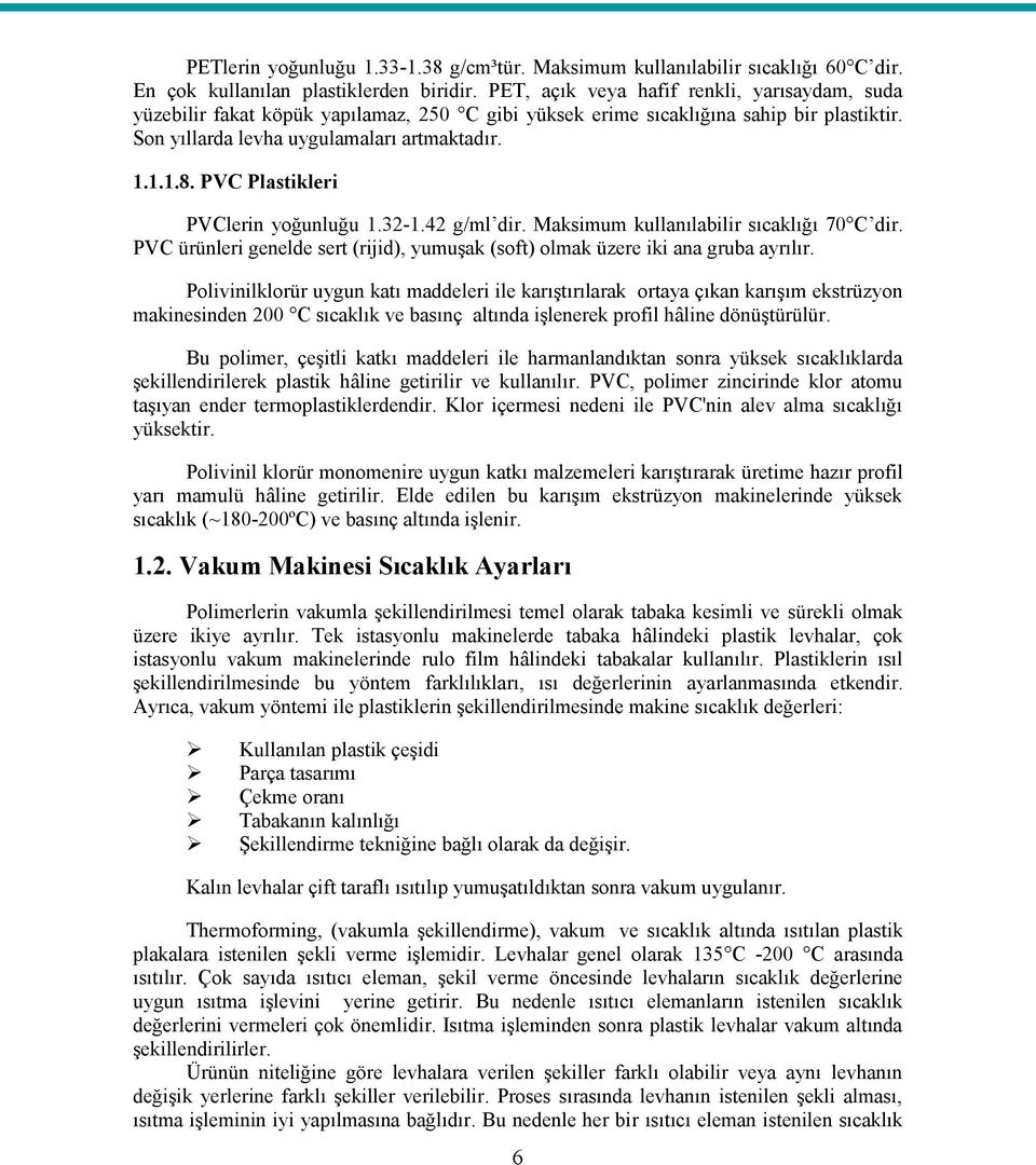 PVC Plastikleri PVClerin yoğunluğu 1.32-1.42 g/ml dir. Maksimum kullanılabilir sıcaklığı 70 C dir. PVC ürünleri genelde sert (rijid), yumuşak (soft) olmak üzere iki ana gruba ayrılır.