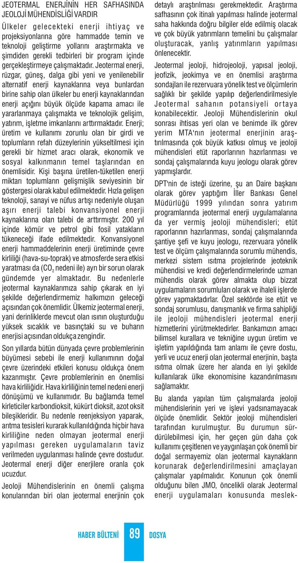 Jeotermal enerji, rüzgar, güneş, dalga gibi yeni ve yenilenebilir alternatif enerji kaynaklarına veya bunlardan birine sahip olan ülkeler bu enerji kaynaklarından enerji açığını büyük ölçüde kapama