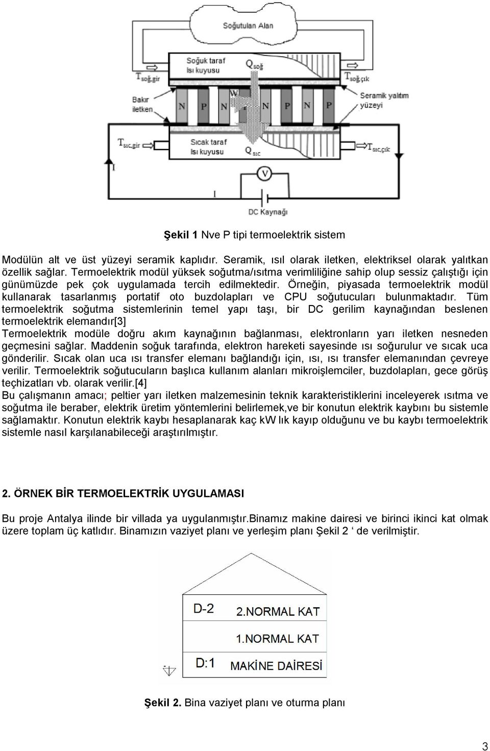 Örneğin, piyasada termoelektrik modül kullanarak tasarlanmış portatif oto buzdolapları ve CPU soğutucuları bulunmaktadır.