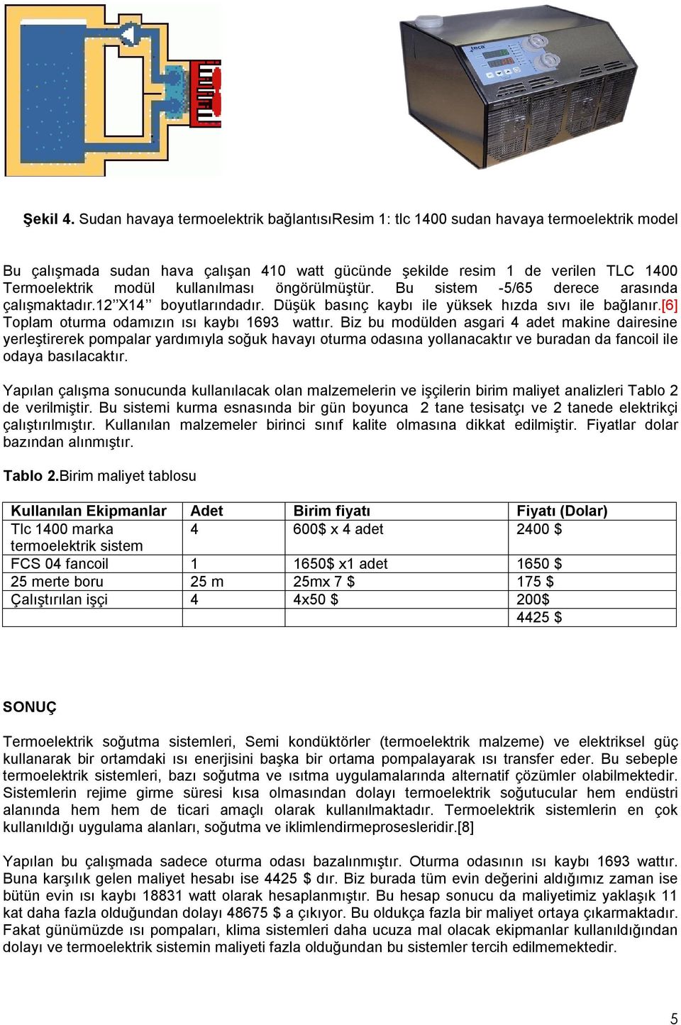 kullanılması öngörülmüştür. Bu sistem -5/65 derece arasında çalışmaktadır.12 X14 boyutlarındadır. Düşük basınç kaybı ile yüksek hızda sıvı ile bağlanır.