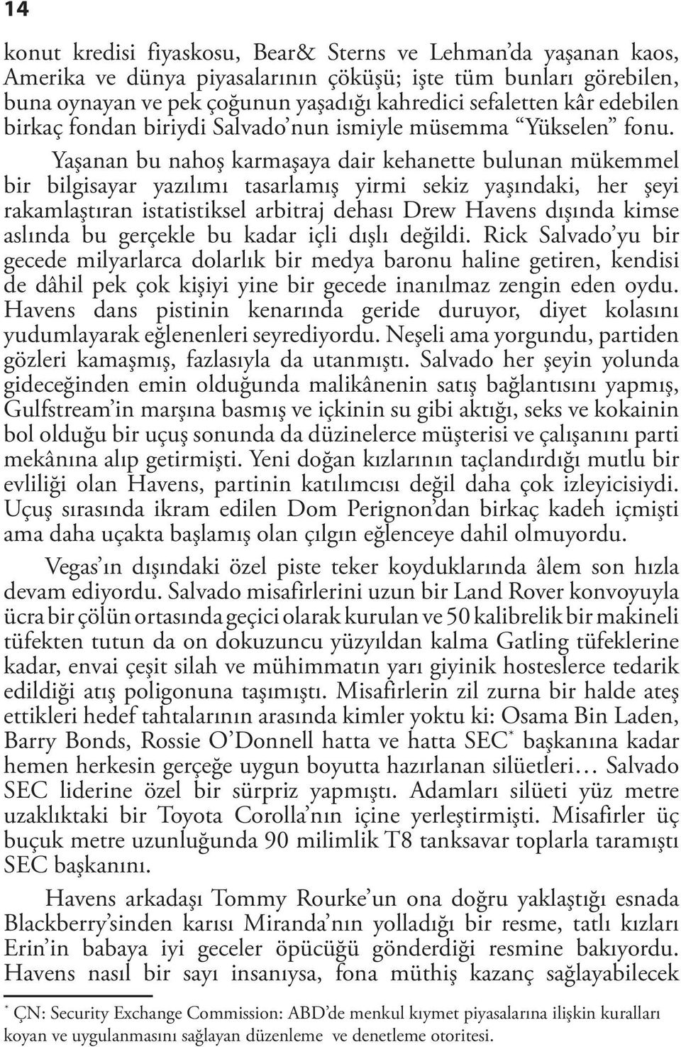 Yaşanan bu nahoş karmaşaya dair kehanette bulunan mükemmel bir bilgisayar yazılımı tasarlamış yirmi sekiz yaşındaki, her şeyi rakamlaştıran istatistiksel arbitraj dehası Drew Havens dışında kimse