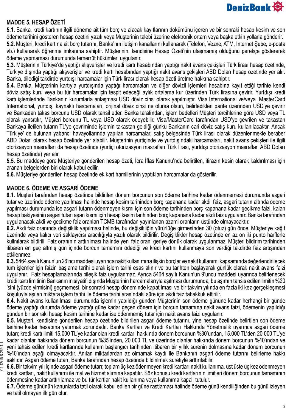 elektronik ortam veya başka etkin yollarla gönderir. 5.2. Müşteri, kredi kartına ait borç tutarını, Banka nın iletişim kanallarını kullanarak (Telefon, Vezne, ATM, Internet Şube, e-posta vb.