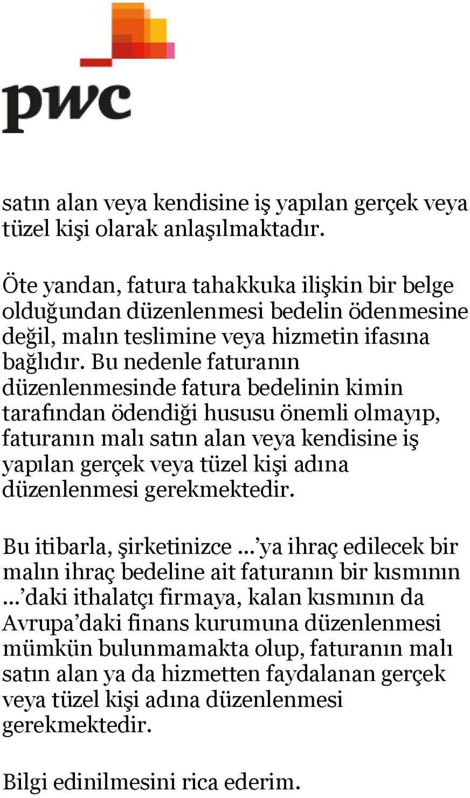 Bu nedenle faturanın düzenlenmesinde fatura bedelinin kimin tarafından ödendiği hususu önemli olmayıp, faturanın malı satın alan veya kendisine iş yapılan gerçek veya tüzel kişi adına düzenlenmesi