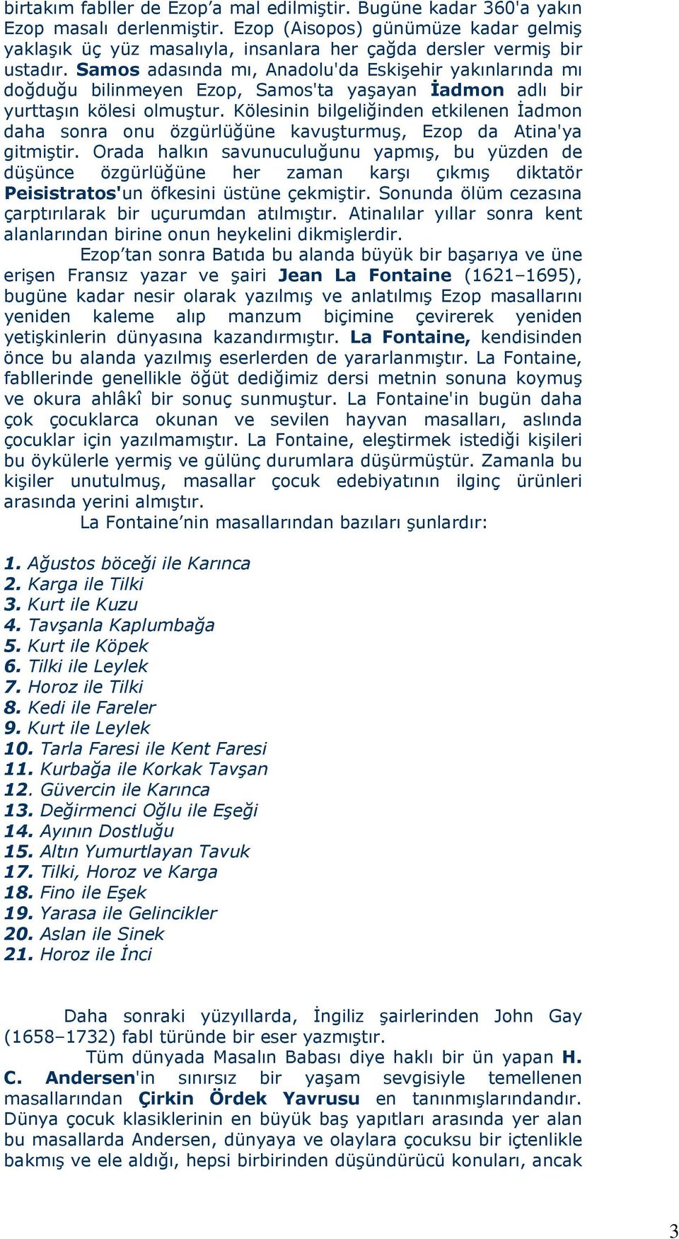 Samos adasında mı, Anadolu'da Eskişehir yakınlarında mı doğduğu bilinmeyen Ezop, Samos'ta yaşayan İadmon adlı bir yurttaşın kölesi olmuştur.