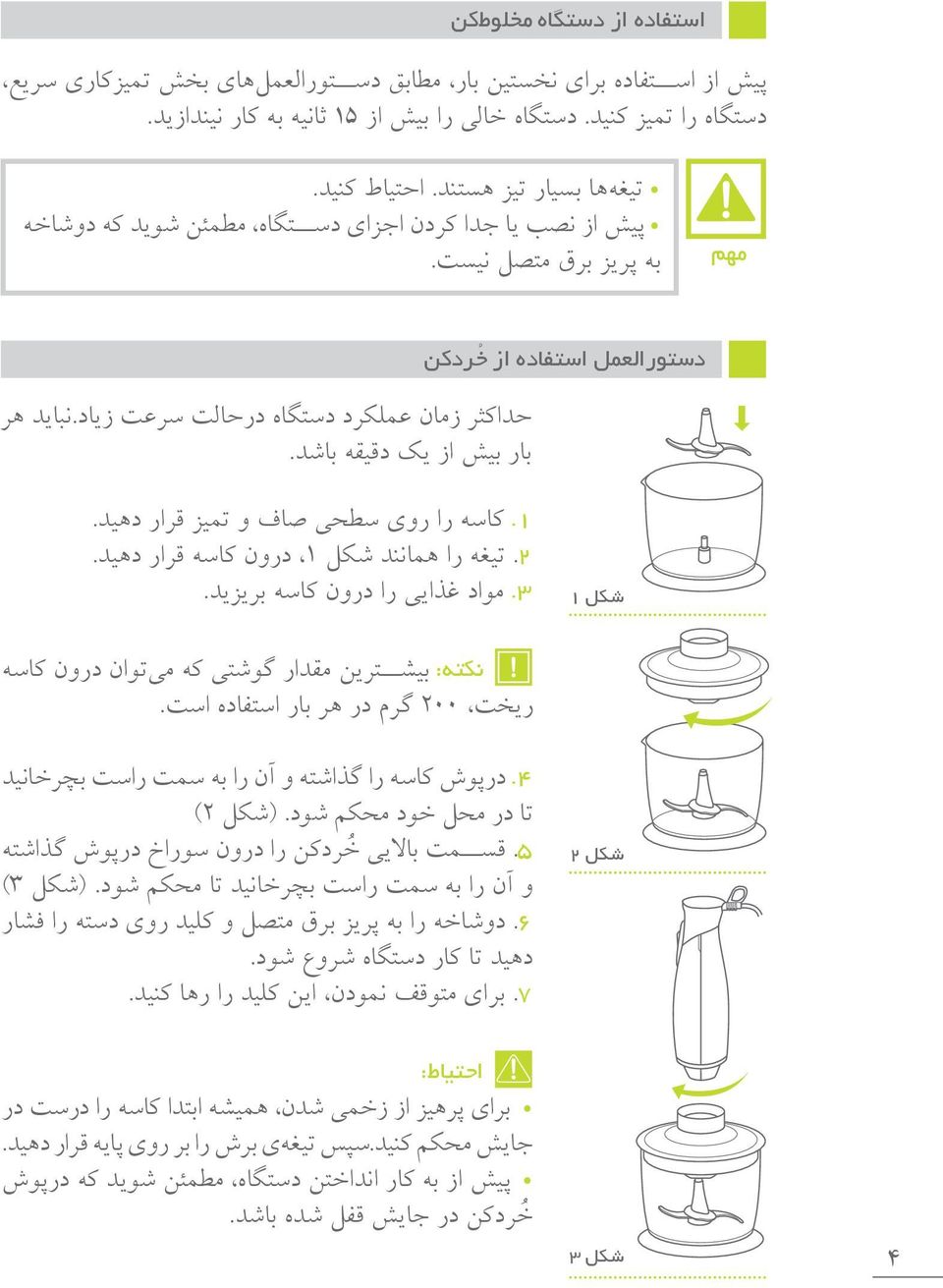 1. کاسه را روی سطحی صاف و تمیز قرار دهید. 2. تیغه را همانند شکل 1 درون کاسه قرار دهید. 3. مواد غذایی را درون کاسه بریزید.