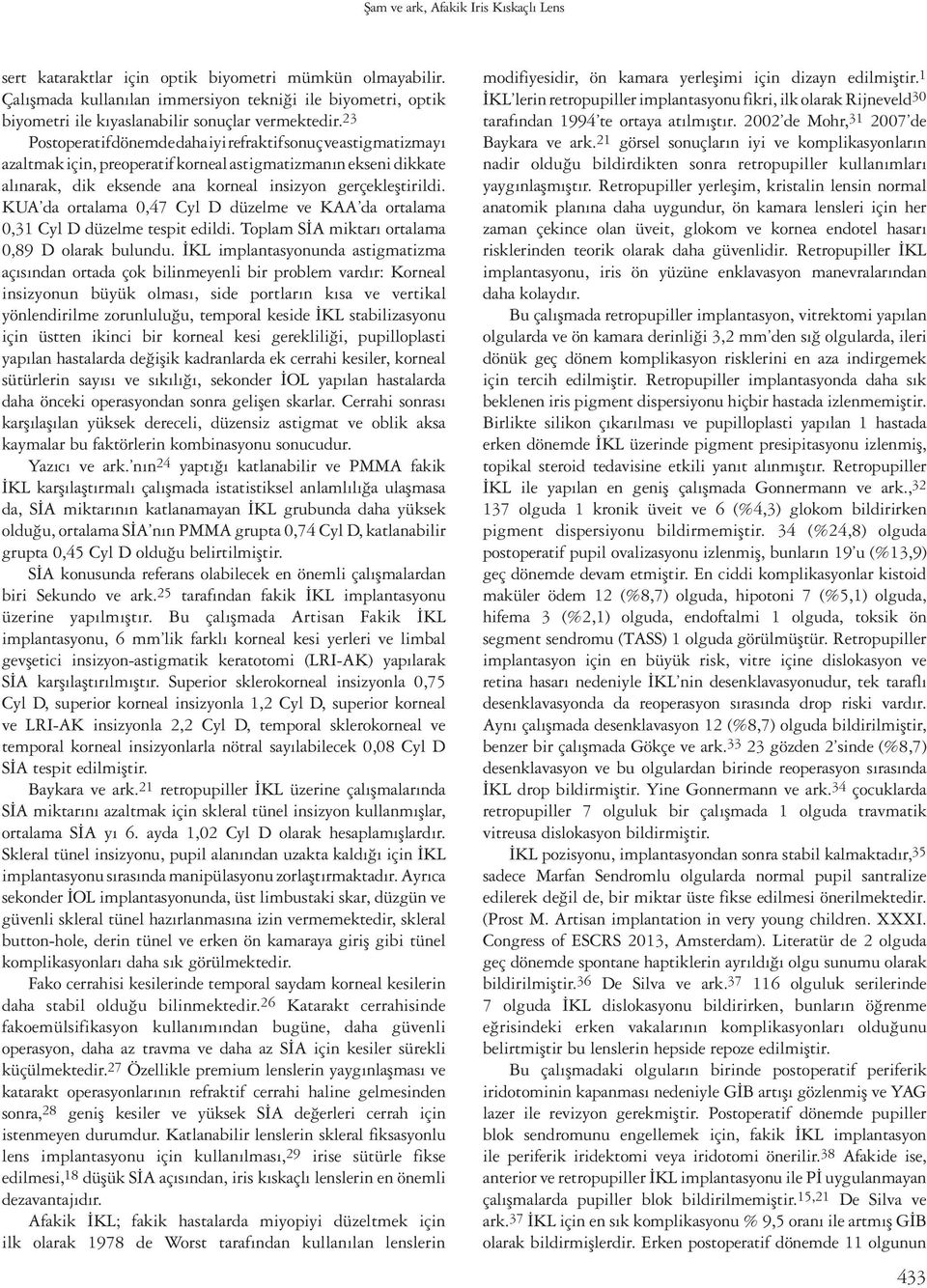 23 Postoperatif dönemde daha iyi refraktif sonuç ve astigmatizmayı azaltmak için, preoperatif korneal astigmatizmanın ekseni dikkate alınarak, dik eksende ana korneal insizyon gerçekleştirildi.