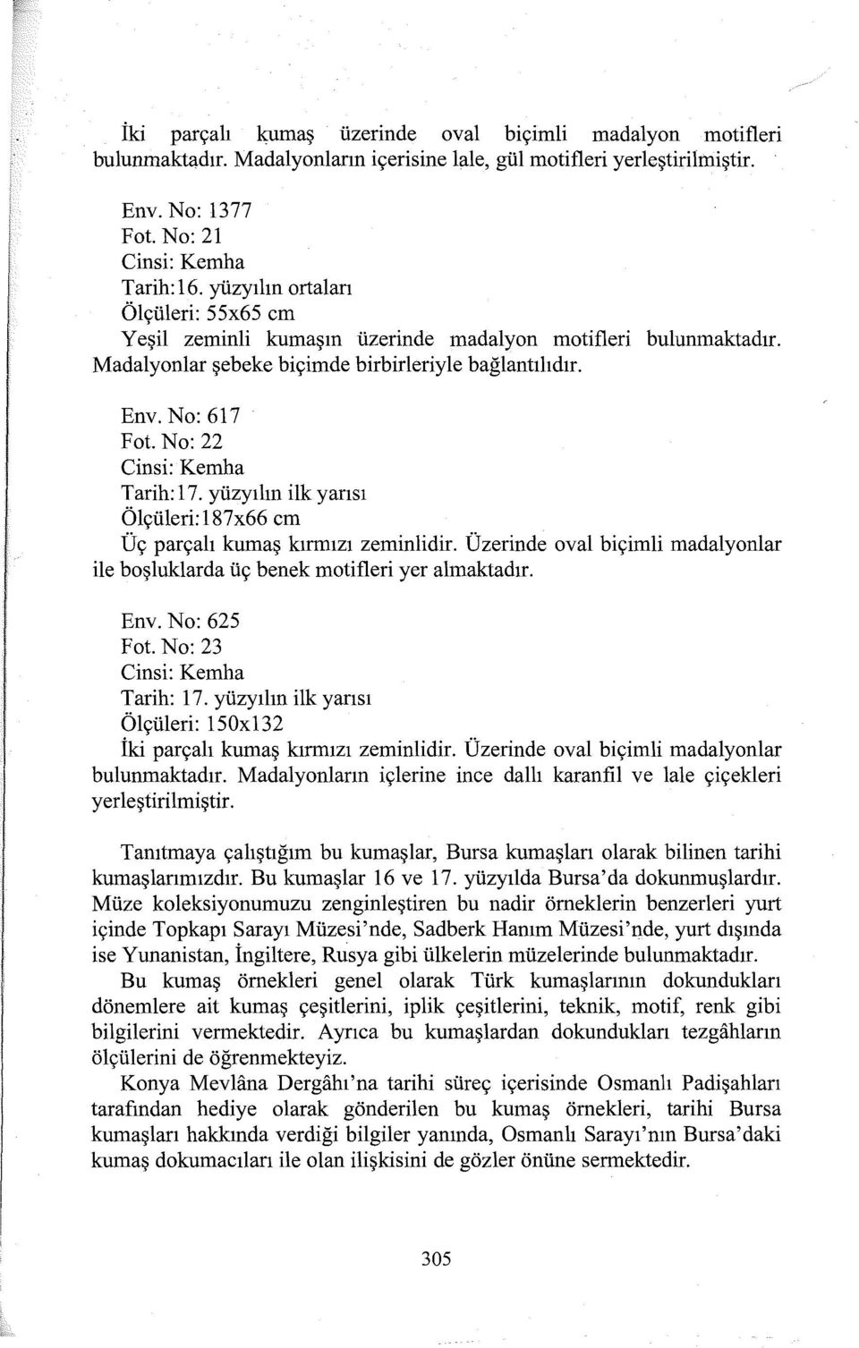 yüzyılın ilk yarısı Ölçüleri:l87x66 cm Üç parçalı kumaş kırmızı zeminlidir. Üzerinde oval biçimli madalyanlar ile boşluklarda üç benek motifleri yer almaktadır. Env. No: 625 Pot. No: 23 Tarih: ı 7.