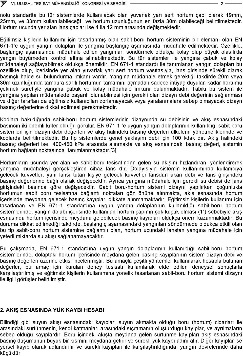 Eğitimsiz kişilerin kullanımı için tasarlanmış olan sabit-boru hortum sisteminin bir elemanı olan EN 671-1 e uygun yangın dolapları ile yangına başlangıç aşamasında müdahale edilmektedir.