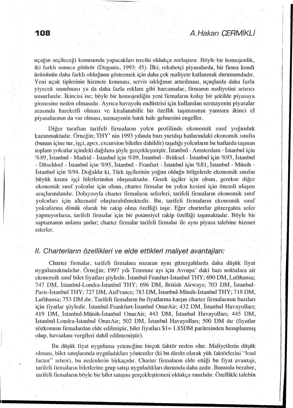 Yeni uçak tiplerinin hizmete konması, servis sıklığının artırılması, uçuşlarda daha fazla yiyecek sunulması ya da daha fazla reklam gibi harcamalar, firmanın maliyetini artırıcı unsurlmdır.