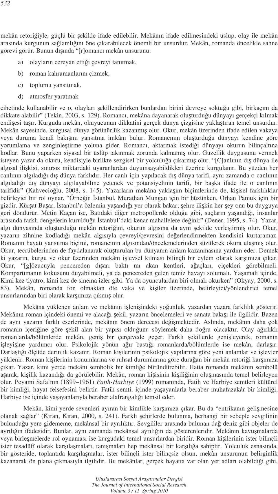 Bunun dıında [r]omancı mekân unsurunu: a) olayların cereyan ettii çevreyi tanıtmak, b) roman kahramanlarını çizmek, c) toplumu yansıtmak, d) atmosfer yaratmak cihetinde kullanabilir ve o, olayları