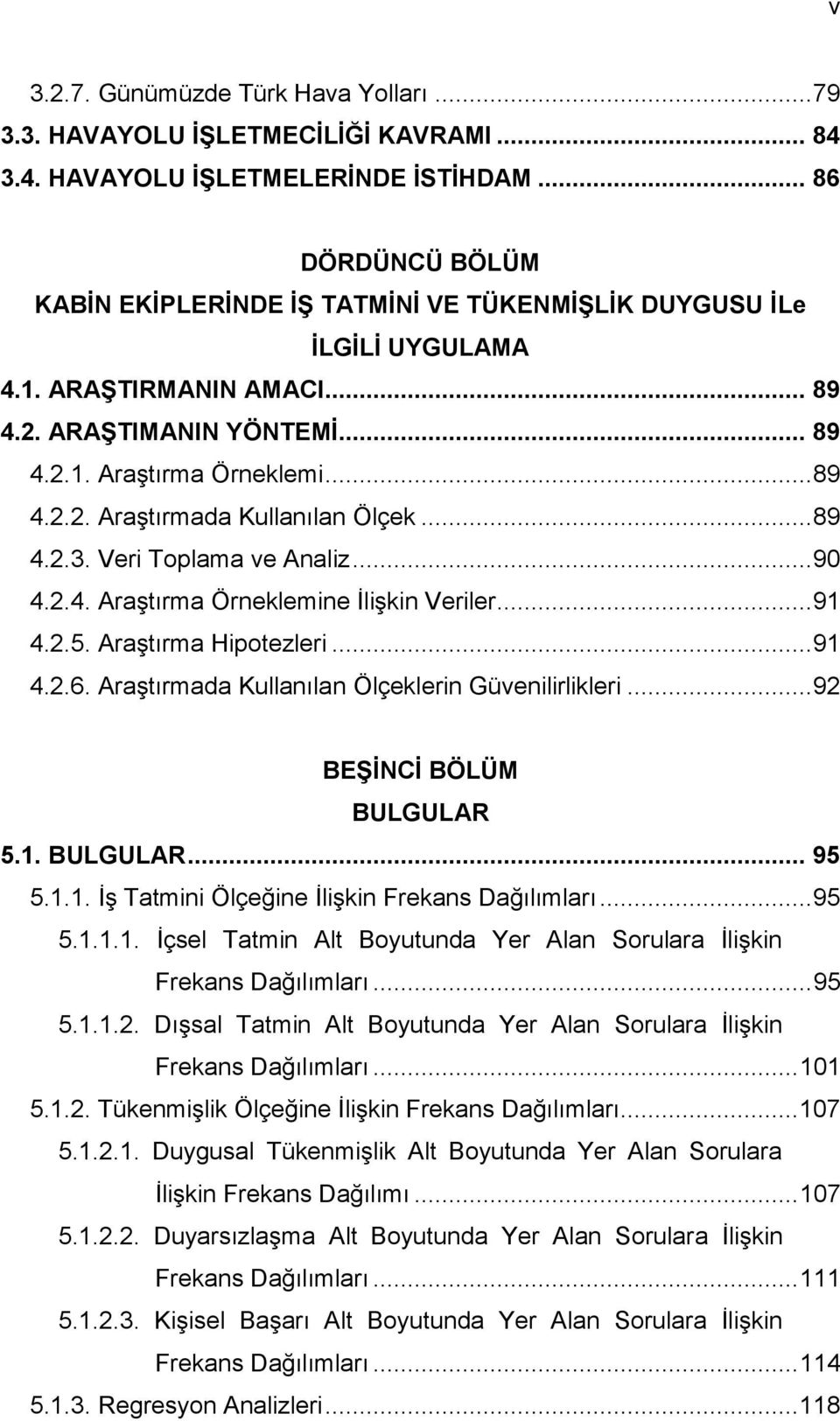 .. 89 4.2.3. Veri Toplama ve Analiz... 90 4.2.4. AraĢtırma Örneklemine ĠliĢkin Veriler... 91 4.2.5. AraĢtırma Hipotezleri... 91 4.2.6. AraĢtırmada Kullanılan Ölçeklerin Güvenilirlikleri.