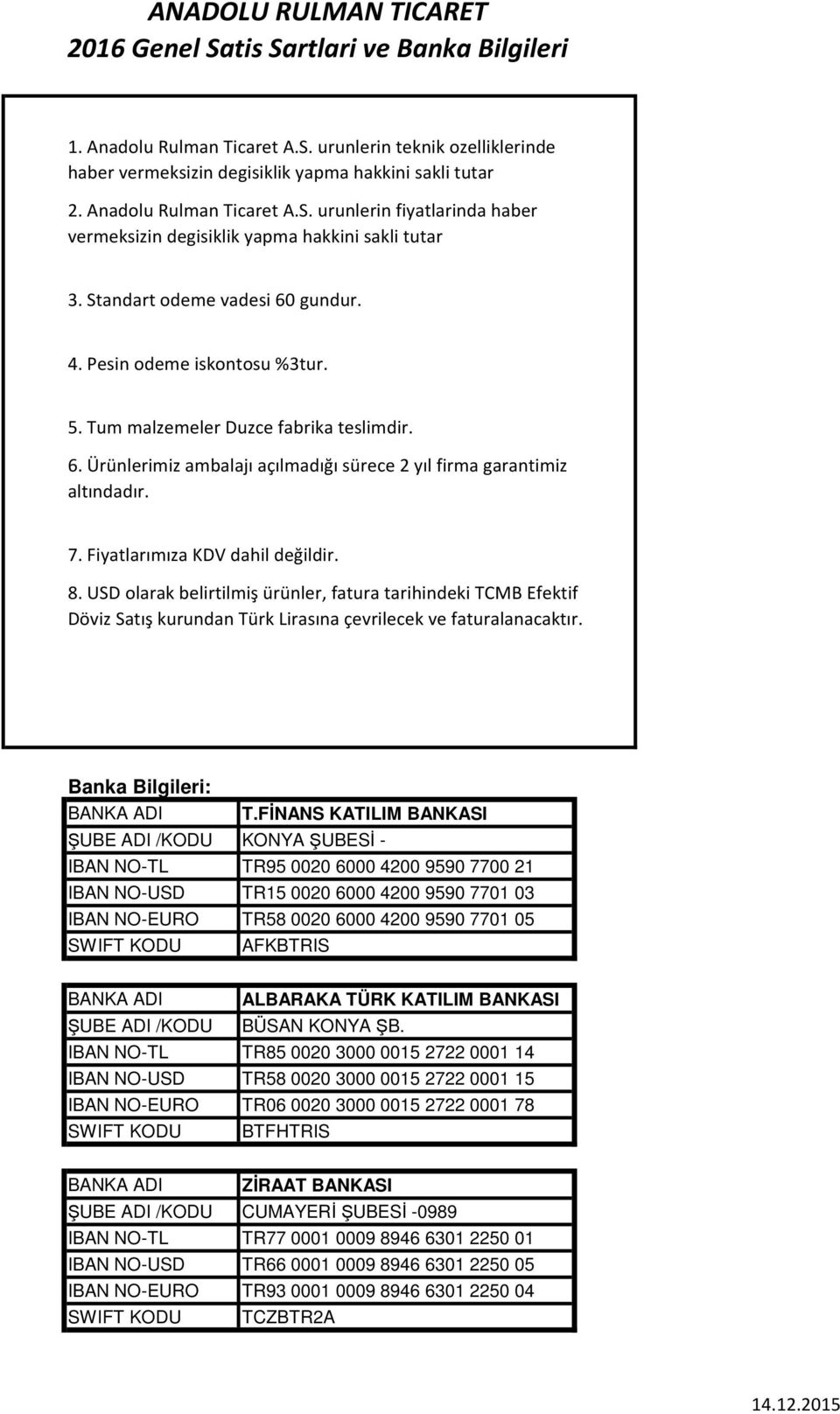 Fiyatlarımıza KDV dahil değildir. 8. olarak belirtilmiş ürünler, fatura tarihindeki TCMB Efektif Döviz Satış kurundan Türk Lirasına çevrilecek ve faturalanacaktır. Banka Bilgileri: BANKA ADI T.