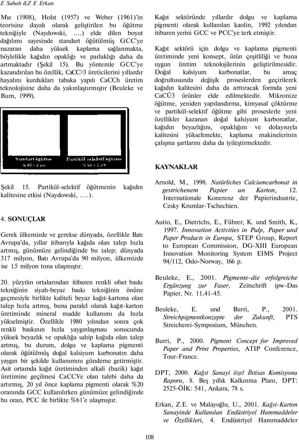 Bu yöntemle GCC'ye kazandırılan bu özellik, CaCC>3 üreticilerini yıllardır hayalını kurdukları tabaka yapılı CaCCh üretim teknolojisine daha da yakınlaştırmıştır (Beuleke ve Bum, 1999).