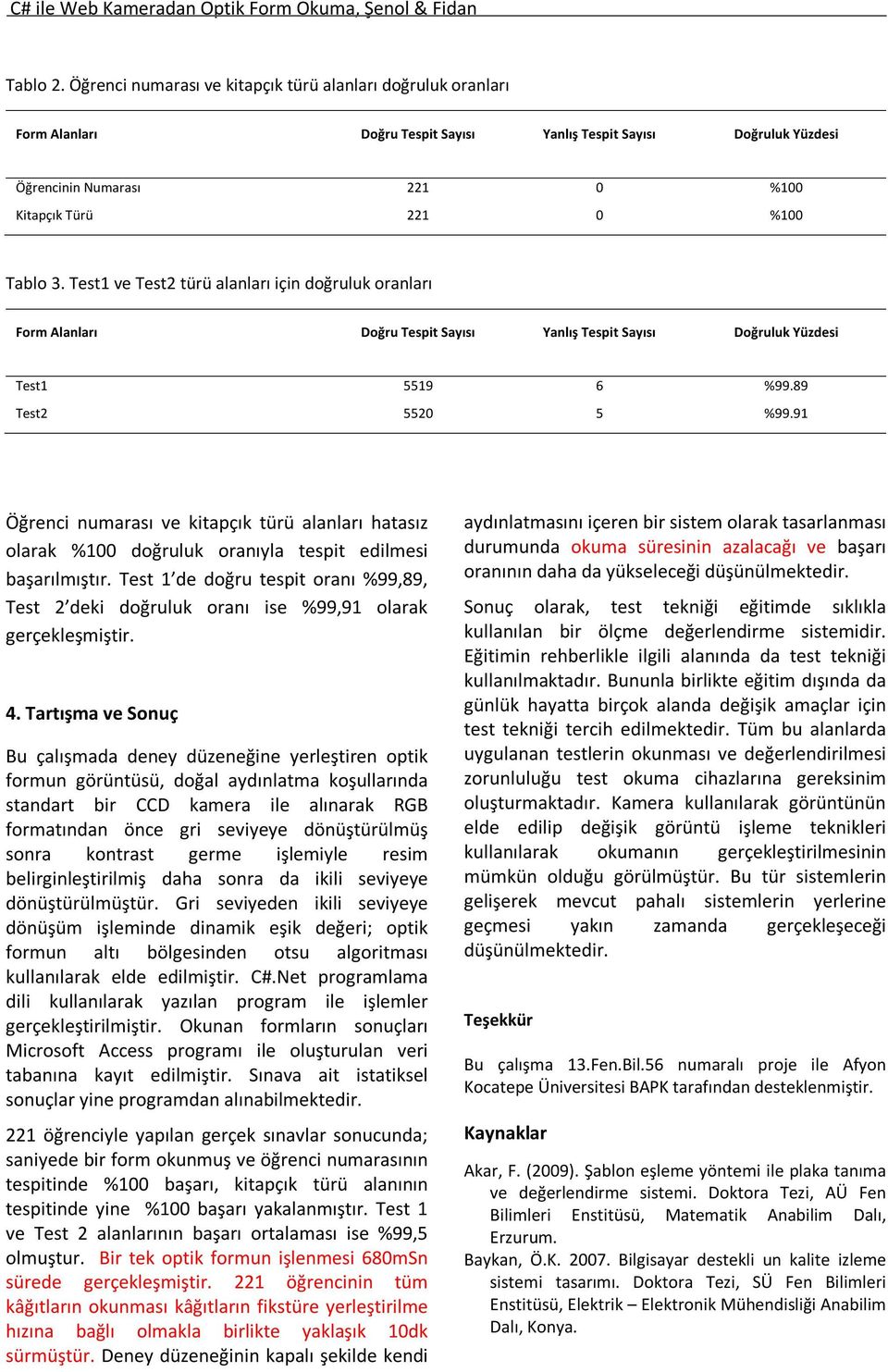 Test1 ve Test2 türü alanları için doğruluk oranları Form Alanları Doğru Tespit Sayısı Yanlış Tespit Sayısı Doğruluk Yüzdesi Test1 5519 6 %99.89 Test2 5520 5 %99.