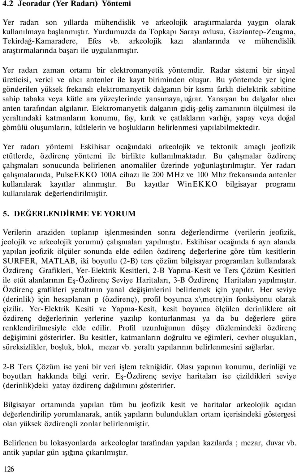 Yer radarı zaman ortamı bir elektromanyetik yöntemdir. Radar sistemi bir sinyal üreticisi, verici ve alıcı antenler ile kayıt biriminden oluşur.