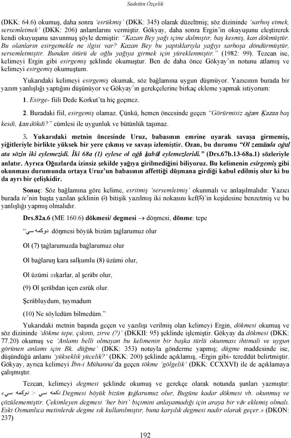 Kazan Bey bu yaptıklarıyla yağıyı sarhoşa döndürmüştür, sersemletmiştir. Bundan ötürü de oğlu yağıya girmek için yüreklenmiştir. (1982: 99).