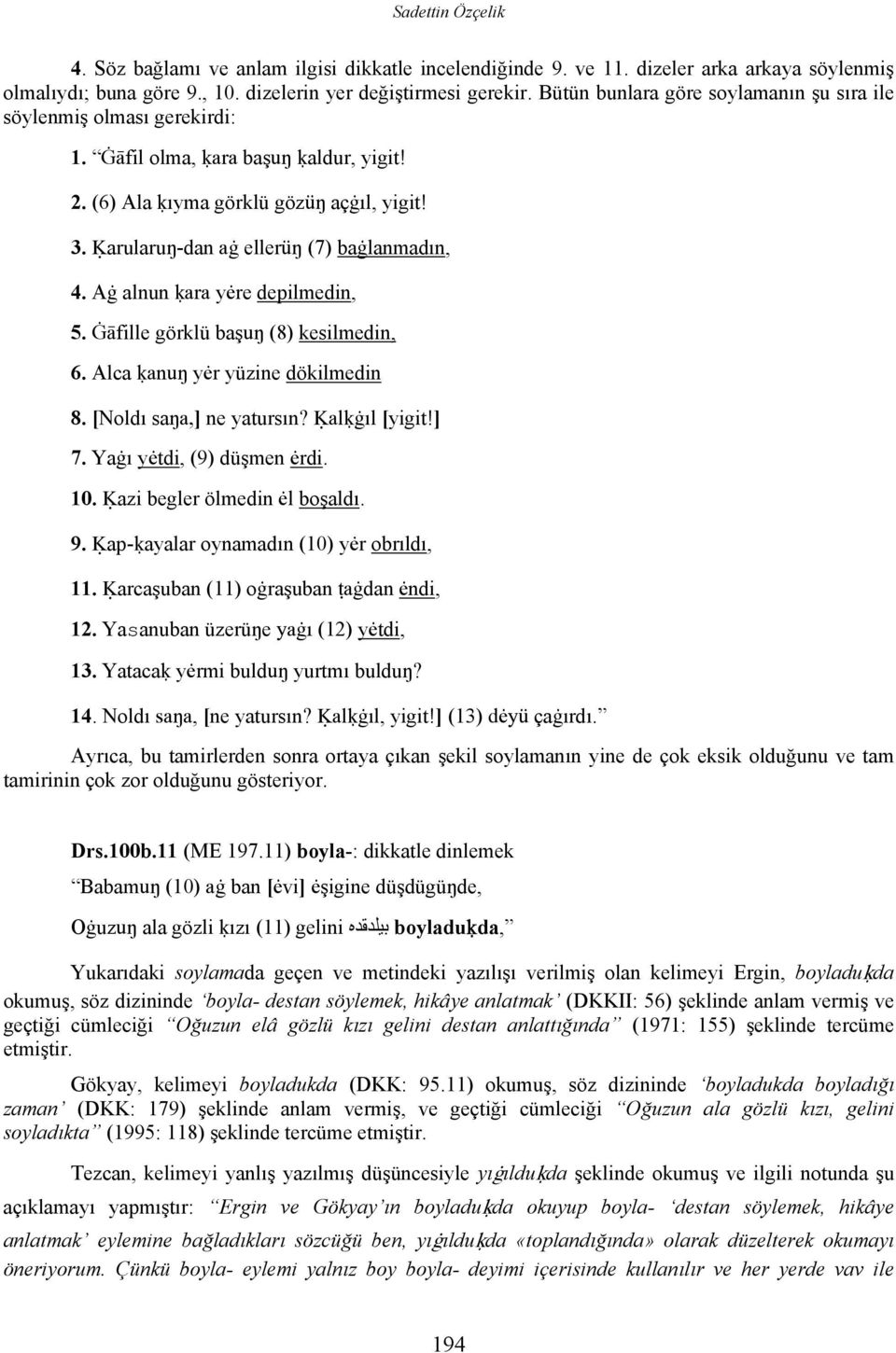 Oarularuŋ-dan aġ ellerüŋ (7) baġlanmadın, 4. Aġ alnun oara yėre depilmedin, 5. Ġāfille görklü başuŋ (8) kesilmedin, 6. Alca oanuŋ yėr yüzine dökilmedin 8. [Noldı saŋa,] ne yatursın? Oaloġıl [yigit!