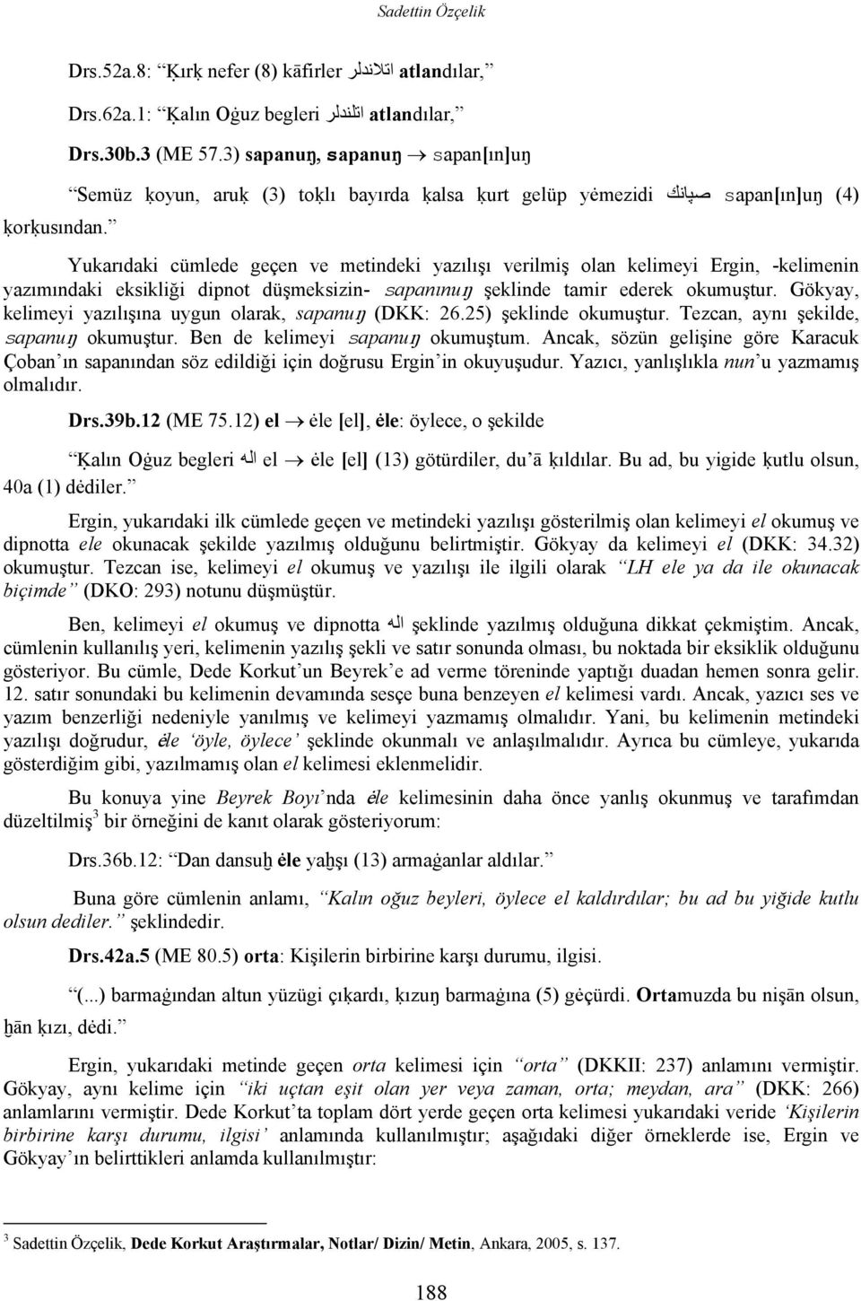 Yukarıdaki cümlede geçen ve metindeki yazılışı verilmiş olan kelimeyi Ergin, -kelimenin yazımındaki eksikliği dipnot düşmeksizin- sapanınuŋ şeklinde tamir ederek okumuştur.