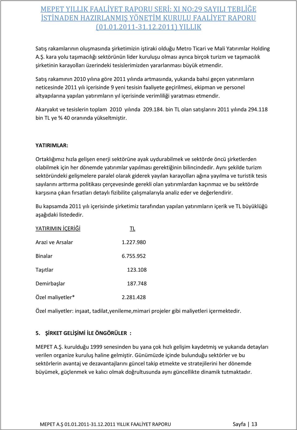 Satış rakamının 2010 yılına göre 2011 yılında artmasında, yukarıda bahsi geçen yatırımların neticesinde 2011 yılı içerisinde 9 yeni tesisin faaliyete geçirilmesi, ekipman ve personel altyapılarına