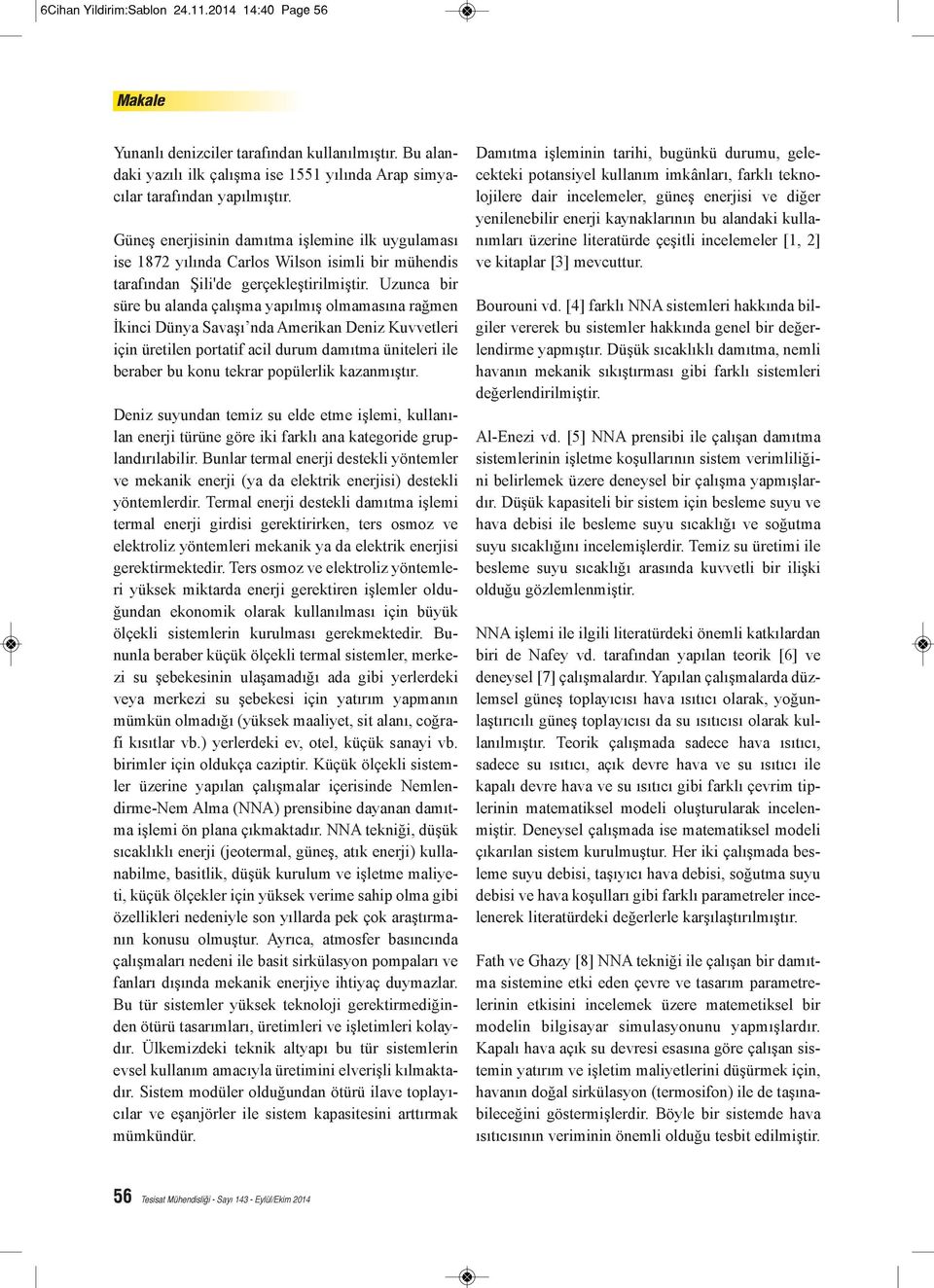 Uzunca bir süre bu alanda çalışma yapılmış olmamasına rağmen İkinci Dünya Savaşı nda Amerikan Deniz Kuvvetleri için üretilen portatif acil durum damıtma üniteleri ile beraber bu konu tekrar