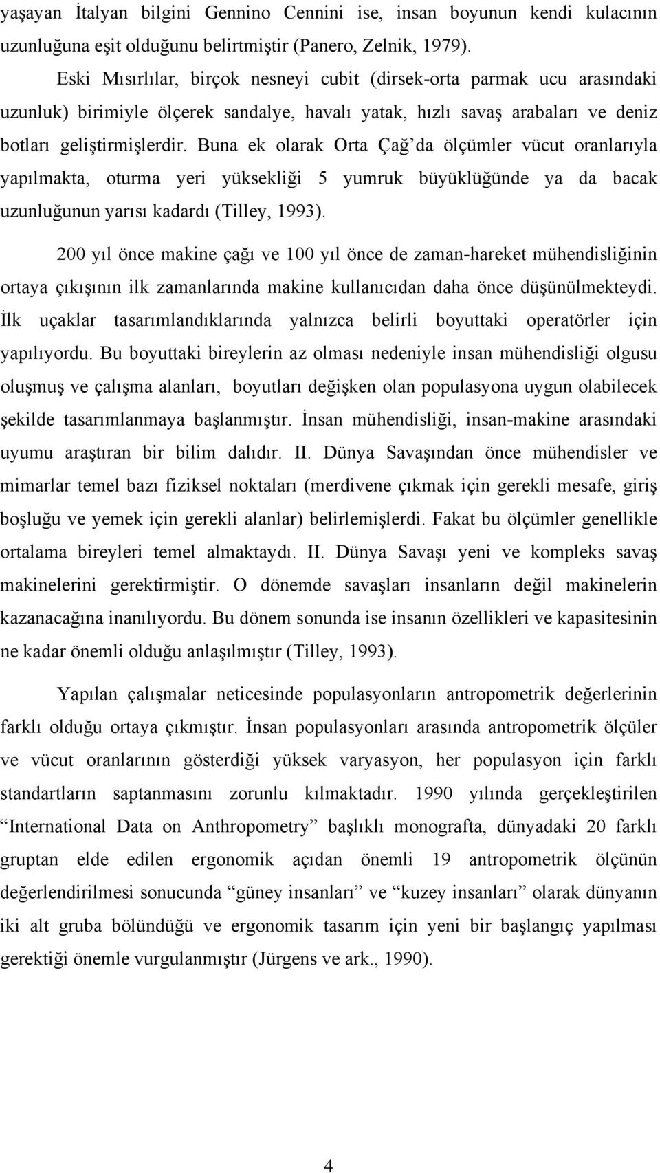 Buna ek olarak Orta Çağ da ölçümler vücut oranlarıyla yapılmakta, oturma yeri yüksekliği 5 yumruk büyüklüğünde ya da bacak uzunluğunun yarısı kadardı (Tilley, 1993).