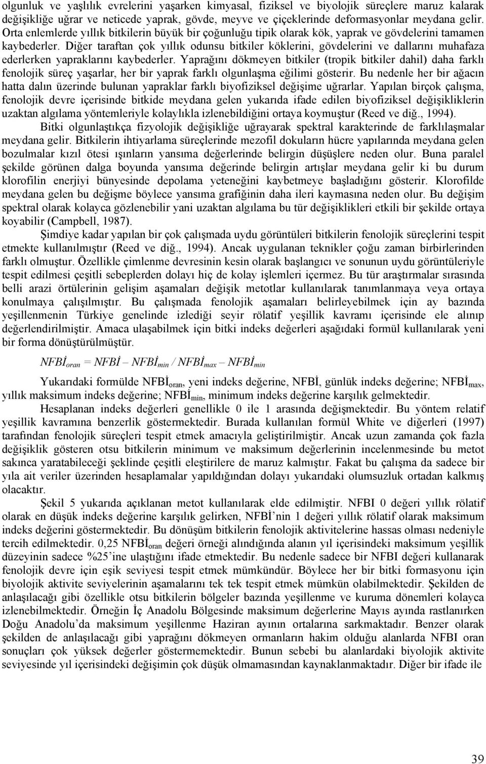 Diğer taraftan çok yıllık odunsu bitkiler köklerini, gövdelerini ve dallarını muhafaza ederlerken yapraklarını kaybederler.