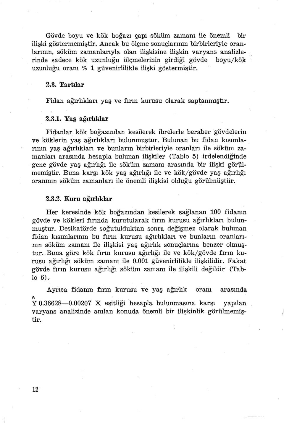 Bulunan bu fidan kısımlarırnn yaş ağırlıkları ve bunların birbirleriyle oranları ile söküm zamanları arasında hesapla bulunan ilişkiler (Tablo 5) irdelendiğinde gene gövde yaş ağırlığı ile söküm