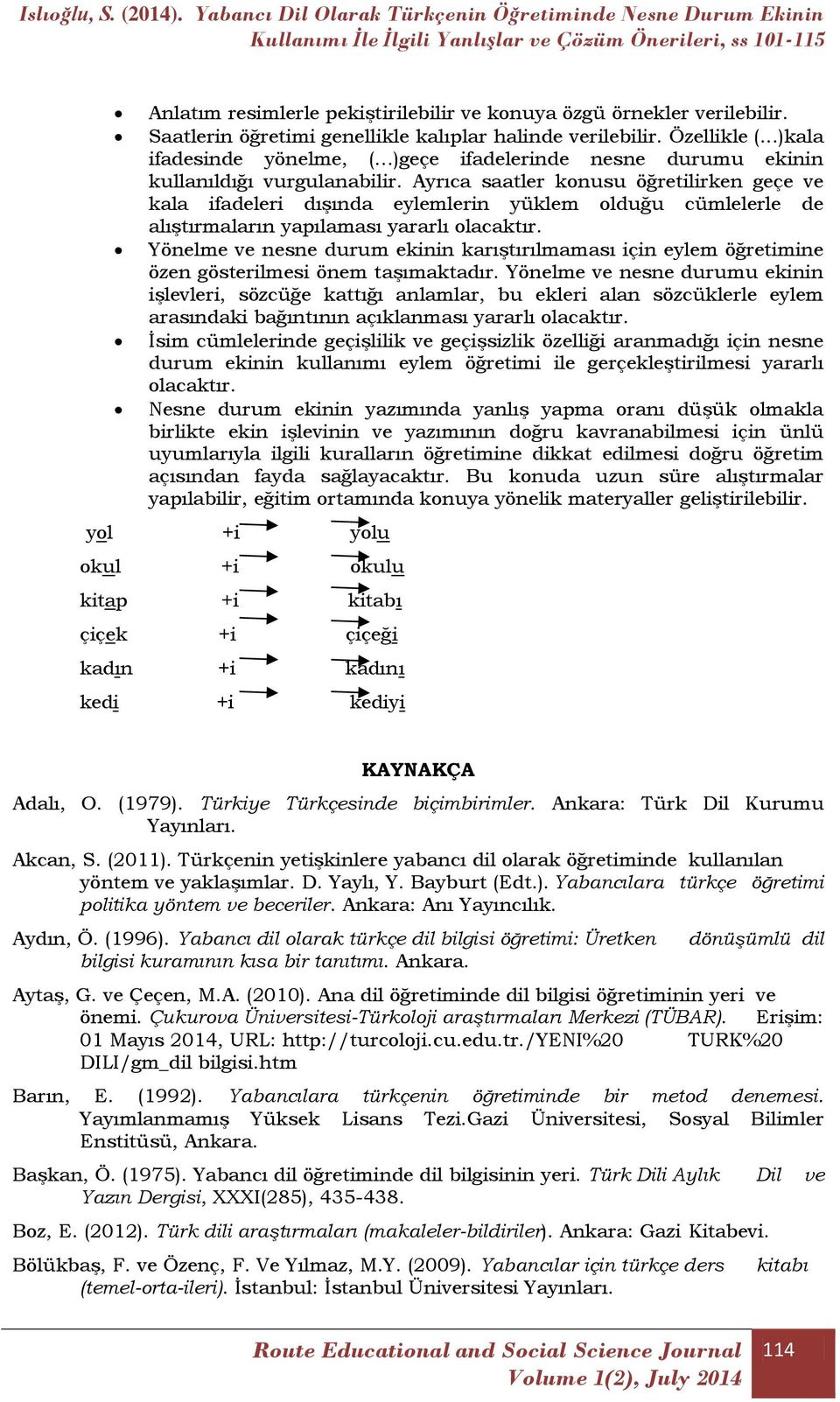 Ayrıca saatler konusu öğretilirken geçe ve kala ifadeleri dışında eylemlerin yüklem olduğu cümlelerle de alıştırmaların yapılaması yararlı olacaktır.