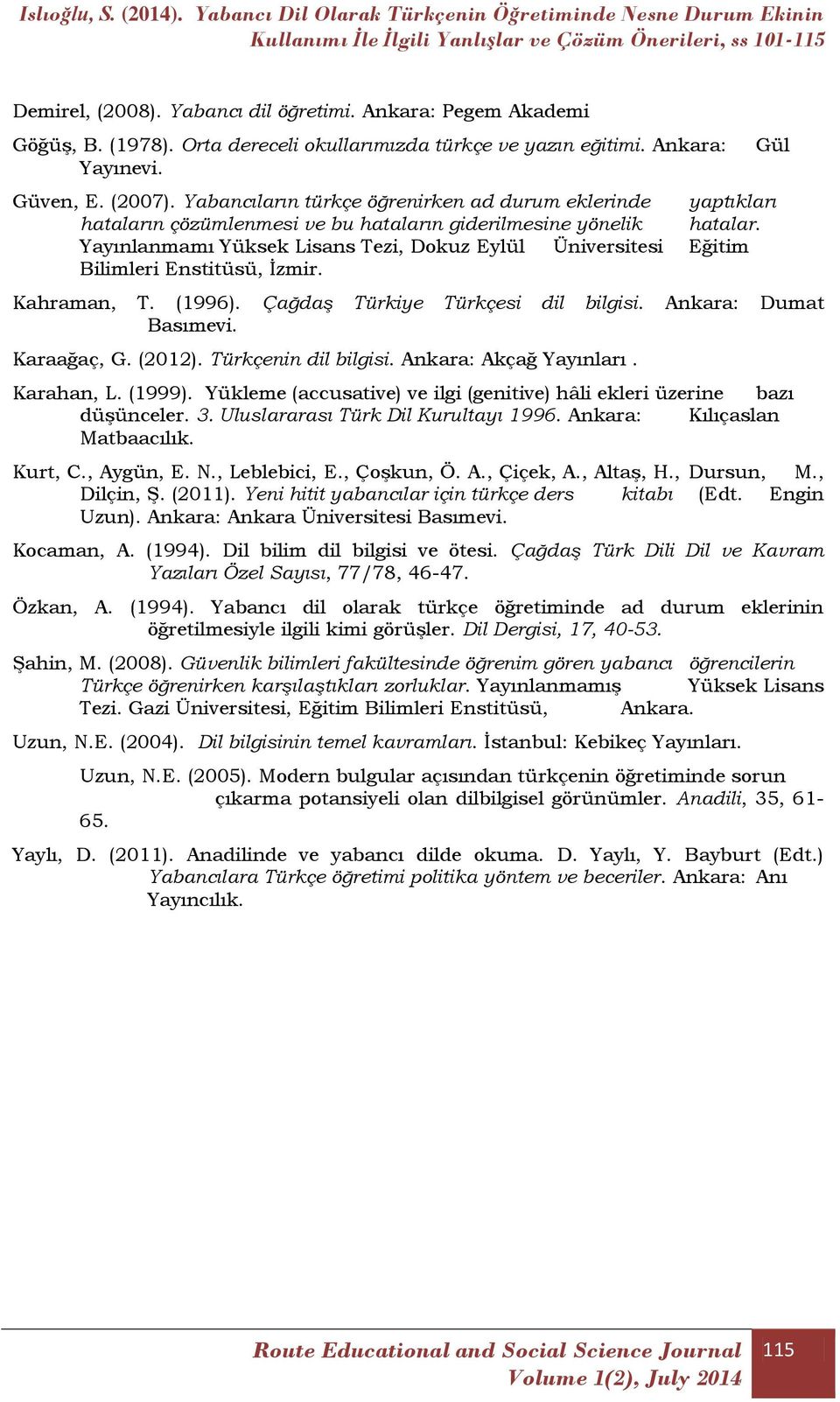 Yayınlanmamı Yüksek Lisans Tezi, Dokuz Eylül Üniversitesi Eğitim Bilimleri Enstitüsü, İzmir. Kahraman, T. (1996). Çağdaş Türkiye Türkçesi dil bilgisi. Ankara: Dumat Basımevi. Karaağaç, G. (2012).