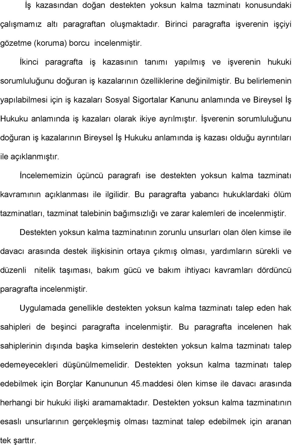 Bu belirlemenin yapılabilmesi için iş kazaları Sosyal Sigortalar Kanunu anlamında ve Bireysel İş Hukuku anlamında iş kazaları olarak ikiye ayrılmıştır.