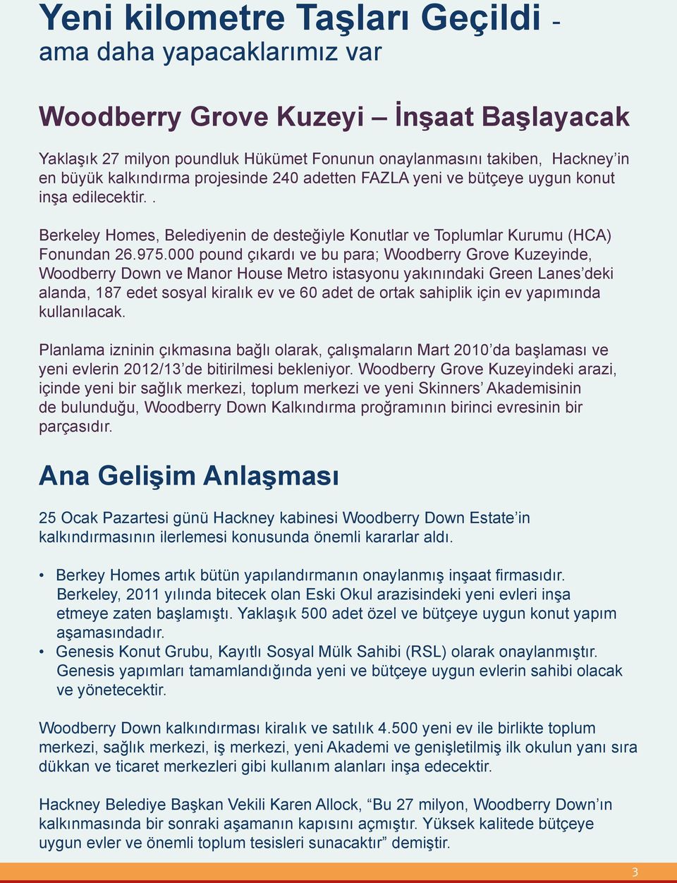 000 pound çıkardı ve bu para; Woodberry Grove Kuzeyinde, Woodberry Down ve Manor House Metro istasyonu yakınındaki Green Lanes deki alanda, 187 edet sosyal kiralık ev ve 60 adet de ortak sahiplik