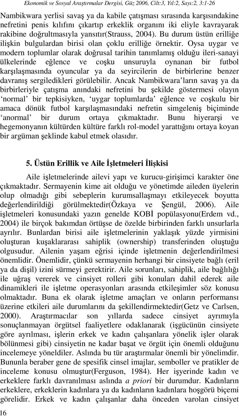 Oysa uygar ve modern toplumlar olarak doğrusal tarihin tanımlamış olduğu ileri-sanayi ülkelerinde eğlence ve coşku unsuruyla oynanan bir futbol karşılaşmasında oyuncular ya da seyircilerin de