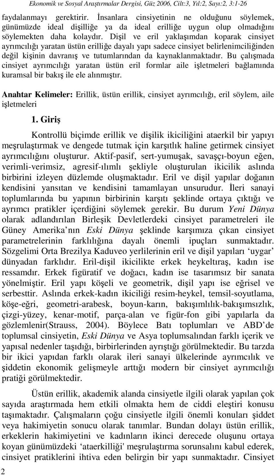 Dişil ve eril yaklaşımdan koparak cinsiyet ayrımcılığı yaratan üstün erilliğe dayalı yapı sadece cinsiyet belirlenimciliğinden değil kişinin davranış ve tutumlarından da kaynaklanmaktadır.