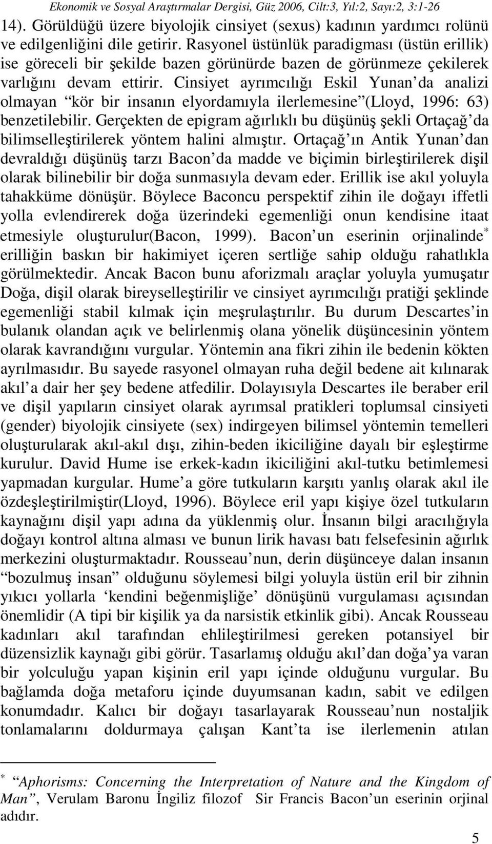 Cinsiyet ayrımcılığı Eskil Yunan da analizi olmayan kör bir insanın elyordamıyla ilerlemesine (Lloyd, 1996: 63) benzetilebilir.