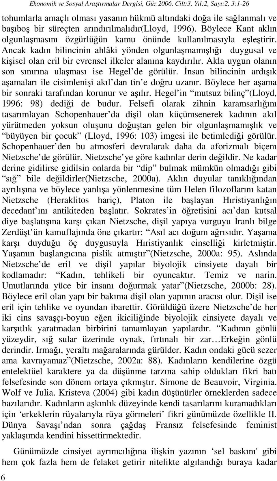 Ancak kadın bilincinin ahlâki yönden olgunlaşmamışlığı duygusal ve kişisel olan eril bir evrensel ilkeler alanına kaydırılır. Akla uygun olanın son sınırına ulaşması ise Hegel de görülür.