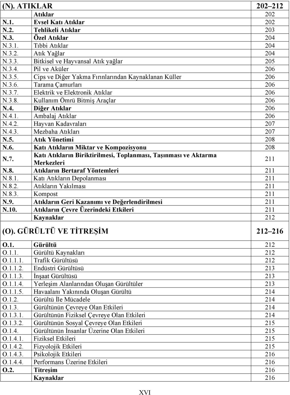 4. Diğer Atıklar 206 N.4.1. Ambalaj Atıklar 206 N.4.2. Hayvan Kadavraları 207 N.4.3. Mezbaha Atıkları 207 N.5. Atık Yönetimi 208 N.6. Katı Atıkların Miktar ve Kompozisyonu 208 N.7. Katı Atıkların Biriktirilmesi, Toplanması, Taşınması ve Aktarma Merkezleri 211 N.