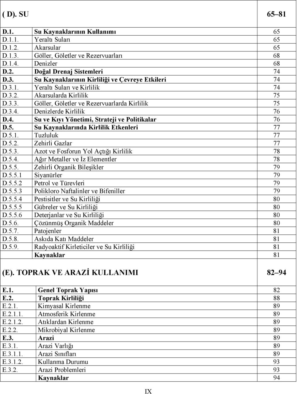 5. Su Kaynaklarında Kirlilik Etkenleri 77 D.5.1. Tuzluluk 77 D.5.2. Zehirli Gazlar 77 D.5.3. Azot ve Fosforun Yol Açtığı Kirlilik 78 D.5.4. Ağır Metaller ve İz Elementler 78 D.5.5. Zehirli Organik Bileşikler 79 D.