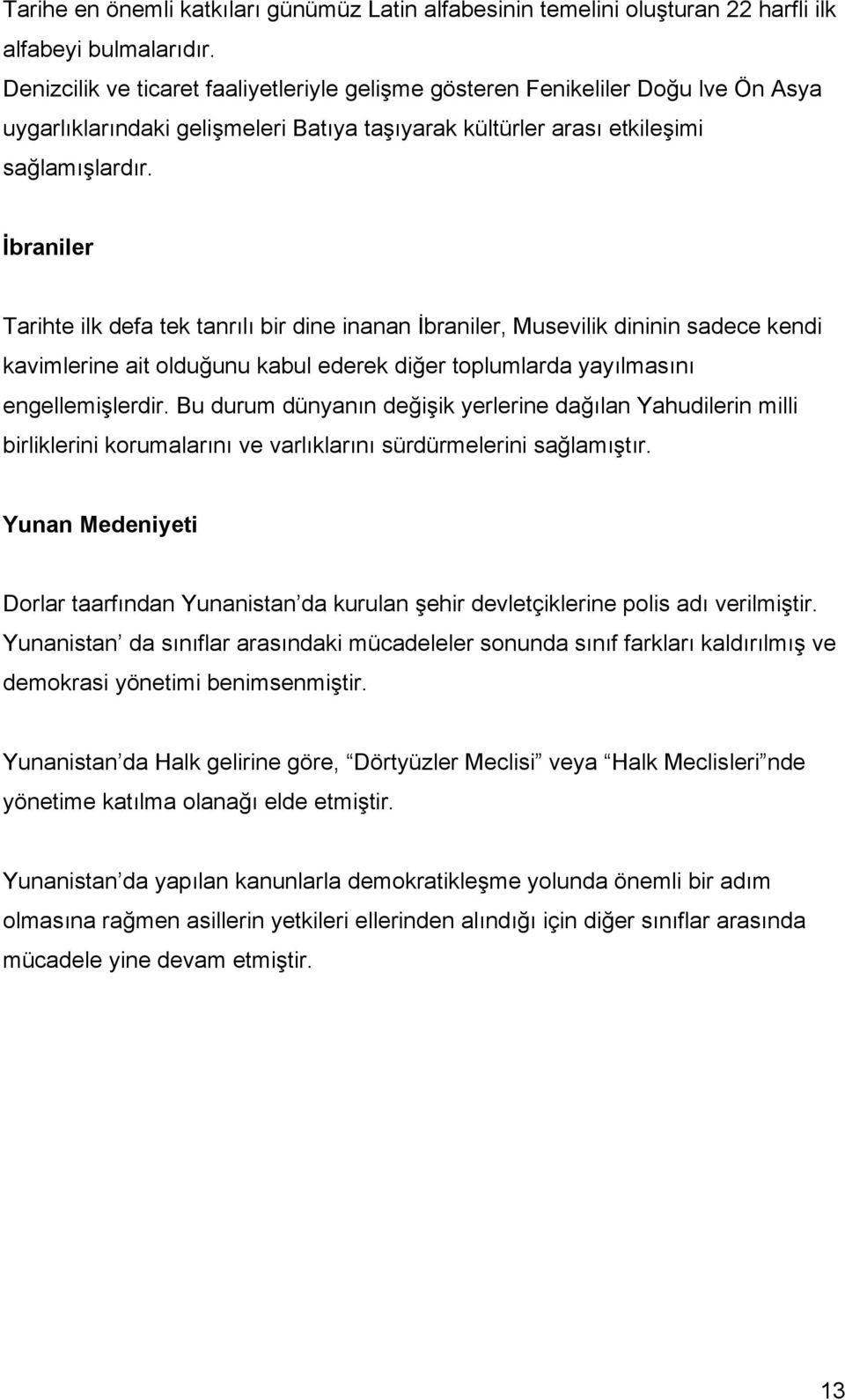 İbraniler Tarihte ilk defa tek tanrılı bir dine inanan İbraniler, Musevilik dininin sadece kendi kavimlerine ait olduğunu kabul ederek diğer toplumlarda yayılmasını engellemişlerdir.